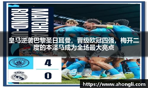 皇马逆袭巴黎圣日耳曼，晋级欧冠四强，梅开二度的本泽马成为全场最大亮点