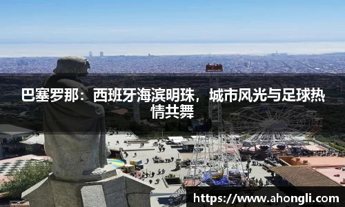 巴塞罗那：西班牙海滨明珠，城市风光与足球热情共舞