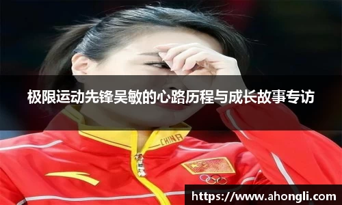 极限运动先锋吴敏的心路历程与成长故事专访