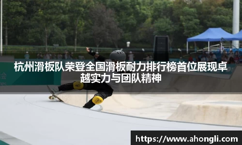 杭州滑板队荣登全国滑板耐力排行榜首位展现卓越实力与团队精神