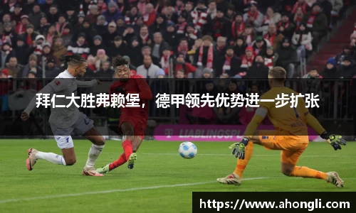 拜仁大胜弗赖堡，德甲领先优势进一步扩张