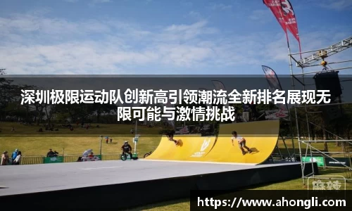 深圳极限运动队创新高引领潮流全新排名展现无限可能与激情挑战