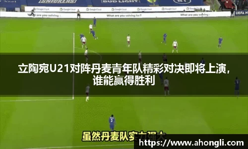 立陶宛U21对阵丹麦青年队精彩对决即将上演，谁能赢得胜利