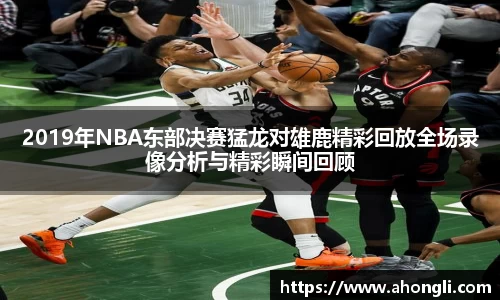 2019年NBA东部决赛猛龙对雄鹿精彩回放全场录像分析与精彩瞬间回顾