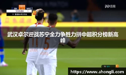 武汉卓尔迎战苏宁全力争胜力拼中超积分榜新高峰