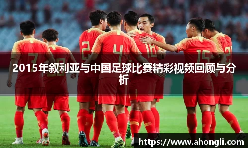 2015年叙利亚与中国足球比赛精彩视频回顾与分析