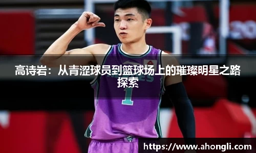 高诗岩：从青涩球员到篮球场上的璀璨明星之路探索