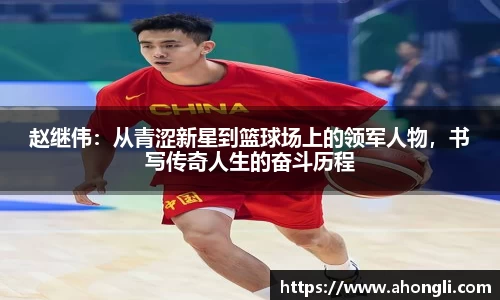 赵继伟：从青涩新星到篮球场上的领军人物，书写传奇人生的奋斗历程