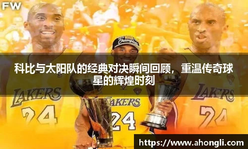科比与太阳队的经典对决瞬间回顾，重温传奇球星的辉煌时刻
