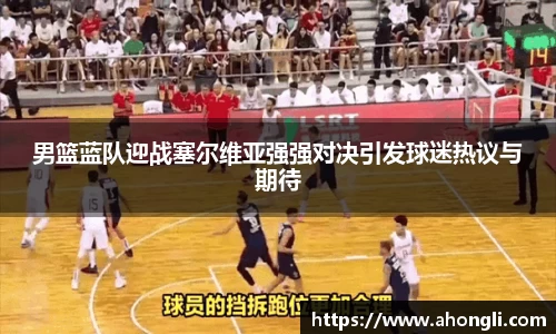 男篮蓝队迎战塞尔维亚强强对决引发球迷热议与期待