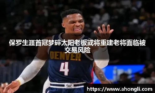 保罗生涯首冠梦碎太阳老板或将重建老将面临被交易风险