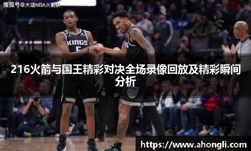 216火箭与国王精彩对决全场录像回放及精彩瞬间分析