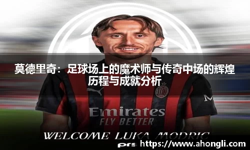 莫德里奇：足球场上的魔术师与传奇中场的辉煌历程与成就分析