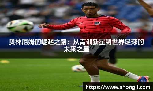 贝林厄姆的崛起之路：从青训新星到世界足球的未来之星