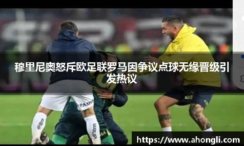 穆里尼奥怒斥欧足联罗马因争议点球无缘晋级引发热议