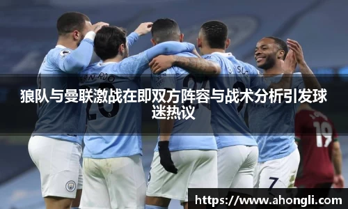 狼队与曼联激战在即双方阵容与战术分析引发球迷热议