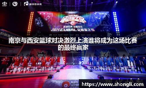南京与西安篮球对决激烈上演谁将成为这场比赛的最终赢家