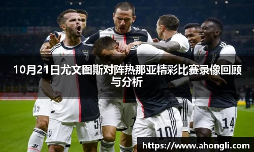 10月21日尤文图斯对阵热那亚精彩比赛录像回顾与分析