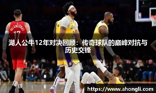 湖人公牛12年对决回顾：传奇球队的巅峰对抗与历史交锋