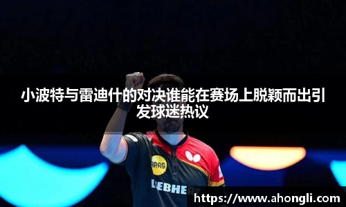 小波特与雷迪什的对决谁能在赛场上脱颖而出引发球迷热议