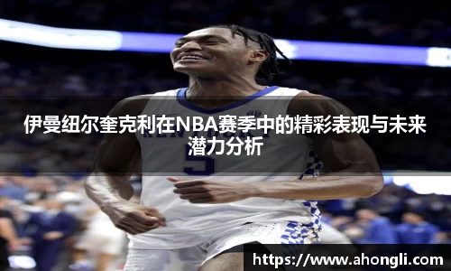 伊曼纽尔奎克利在NBA赛季中的精彩表现与未来潜力分析