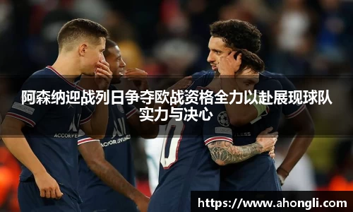 阿森纳迎战列日争夺欧战资格全力以赴展现球队实力与决心
