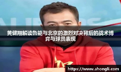 黄健翔解读鲁能与北京的激烈对决背后的战术博弈与球员表现