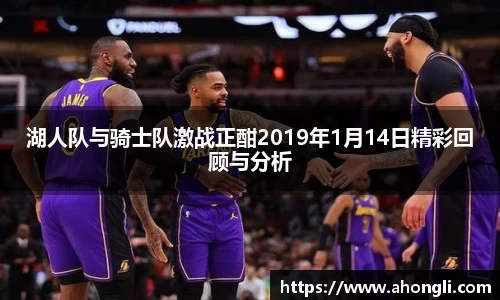 湖人队与骑士队激战正酣2019年1月14日精彩回顾与分析
