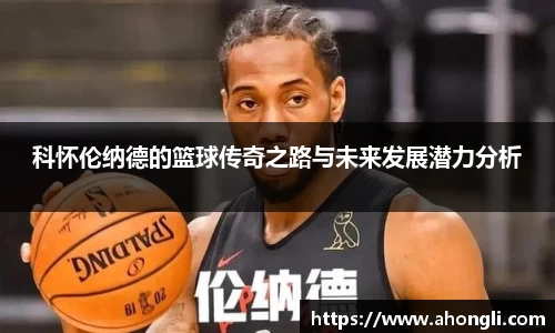 科怀伦纳德的篮球传奇之路与未来发展潜力分析