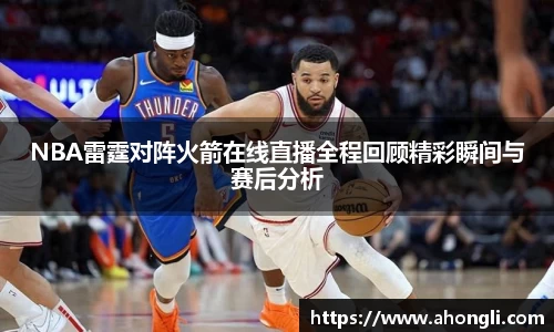 NBA雷霆对阵火箭在线直播全程回顾精彩瞬间与赛后分析