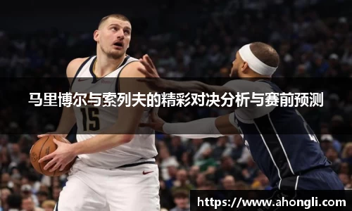 马里博尔与索列夫的精彩对决分析与赛前预测