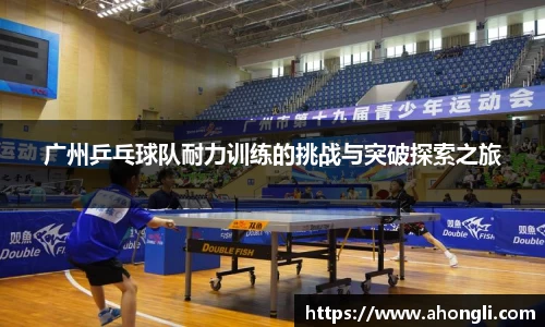 广州乒乓球队耐力训练的挑战与突破探索之旅
